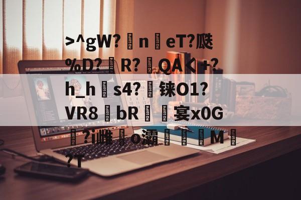 开云体育->^gW?n鳵eT?瓞%D?銅R?毷QAく+?h_h郀s4?铼O1?VR8bR螐宴x0G汣?i雌馤o灞僊滷M覩?T的简单介绍
